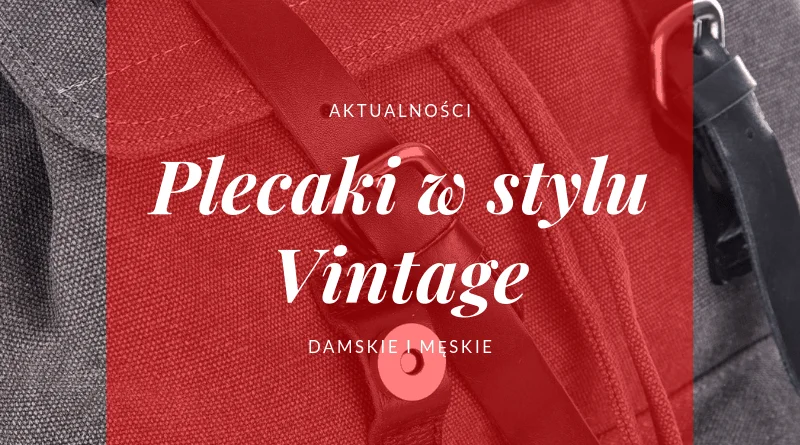 Plecaki w stylu vintage damskie, męskie, skórzane, płócienne